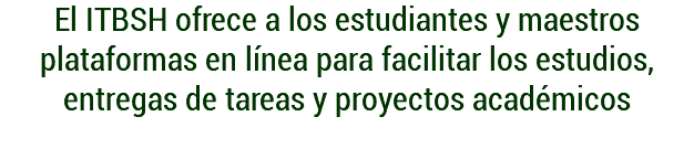 El ITBSH ofrece a los estudiantes y maestros plataformas en línea para facilitar los estudios, entregas de tareas y proyectos académicos